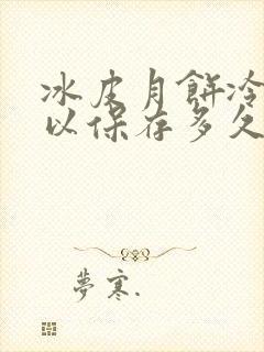 冰皮月饼冷冻可以保存多久