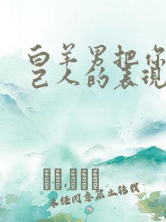 白羊男把你当自己人的表现