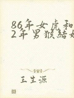 86年女虎和92年男猴结婚怎么样