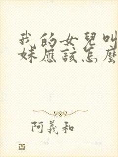 我的女儿叫我妹妹应该怎么叫