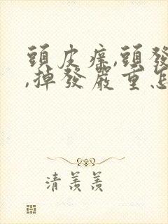 头皮痒,头发油,掉发严重怎么办