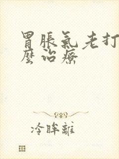 胃胀气老打嗝怎么治疗