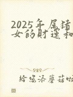 2025年属猪女的财运和运气如何