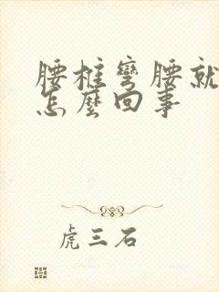 腰椎弯腰就疼是怎么回事