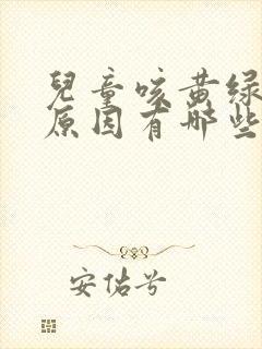 儿童咳黄绿痰的原因有哪些