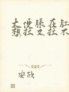 大便胀在肛门处想拉又拉不出来怎么办