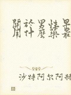 关于男性早些泄用什么药最好