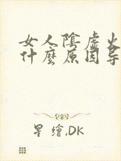 女人阴虚火旺是什么原因导致的呀