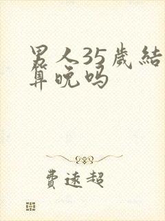 男人35岁结婚算晚吗