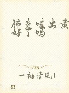 肺炎咳出黄痰快好了吗