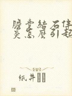 胆囊结石伴胆囊炎怎么引起的