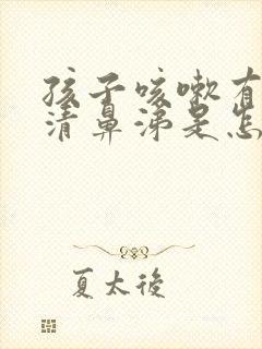 孩子咳嗽有痰流清鼻涕是怎么回事