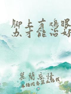 脚上有鸡眼怎么办才能治好