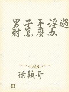 男子手淫过度早射怎么办