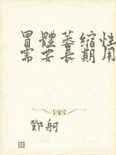 胃体萎缩性胃炎需要长期用药吗