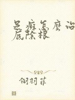 足癣怎么治能彻底除根