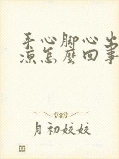 手心脚心出汗冰凉怎么回事