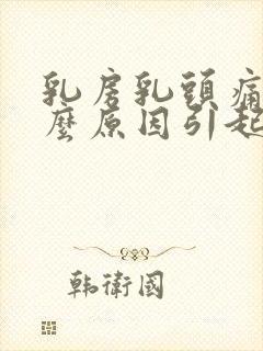 乳房乳头痛是什么原因引起的