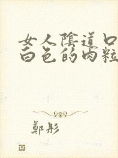 女人阴道口上有白色的肉粒