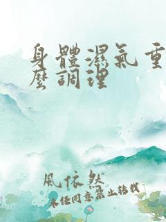 身体湿气重的怎么调理