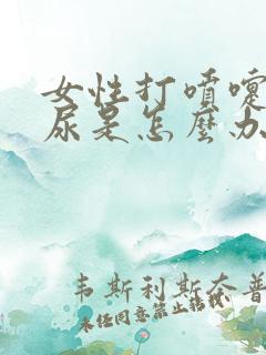 女性打喷嚏会漏尿是怎么办