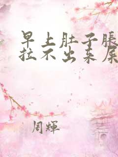 早上肚子胀疼但拉不出来屎是怎么回事