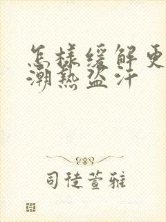 怎样缓解更年期潮热盗汗