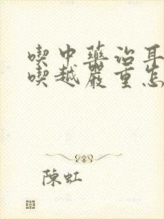 吃中药治耳鸣越吃越严重怎么办