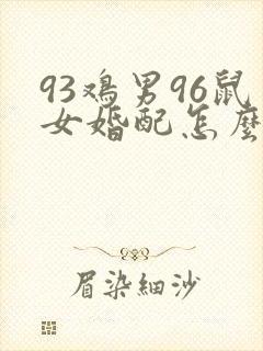 93鸡男96鼠女婚配怎么样