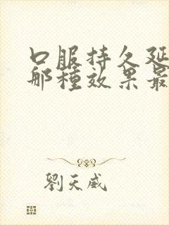 口服持久延时药那种效果最好