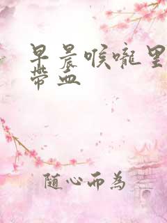 早晨喉咙里有痰带血