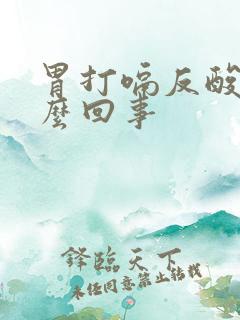 胃打嗝反酸是怎么回事