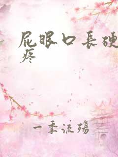 屁眼口长硬疙瘩疼