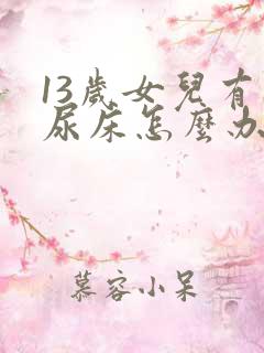 13岁女儿有时尿床怎么办