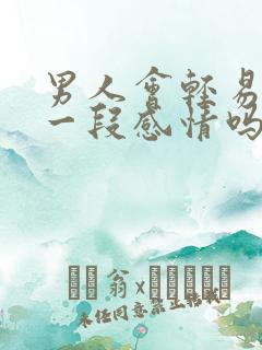 男人会轻易放弃一段感情吗