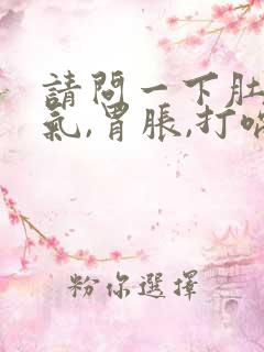 请问一下肚子有气,胃胀,打嗝是怎么回事