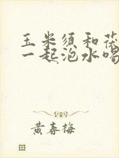 玉米须和茯苓能一起泡水喝吗