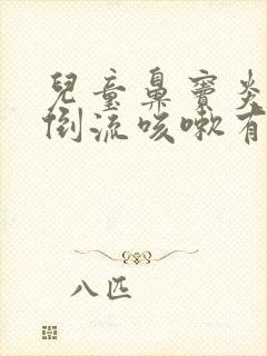 儿童鼻窦炎鼻涕倒流咳嗽有痰怎么办