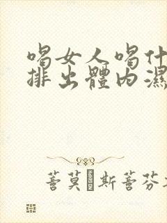 喝女人喝什么能排出体内湿气