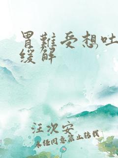 胃难受想吐快速缓解