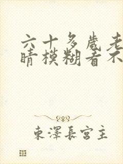 六十多岁老人眼睛模糊看不清