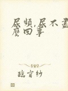 尿频,尿不尽怎么回事