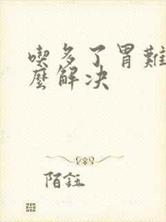 吃多了胃难受怎么解决