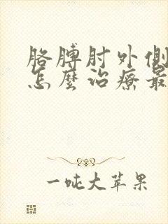 胳膊肘外侧疼痛怎么治疗最快最有效