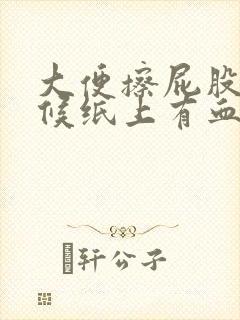 大便擦屁股的时候纸上有血怎么回事