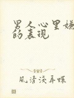 男人心里嫌弃你的表现