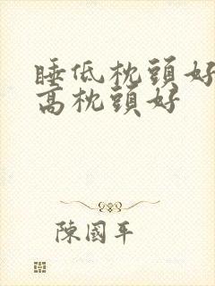 睡低枕头好还是高枕头好