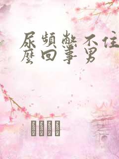 尿频憋不住尿怎么回事男