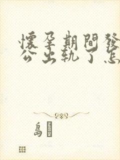 怀孕期间发现老公出轨了怎么办最好