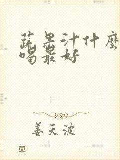 蔬果汁什么时候喝最好